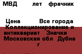 1.1) МВД - 200 лет ( фрачник) › Цена ­ 249 - Все города Коллекционирование и антиквариат » Значки   . Московская обл.,Дубна г.